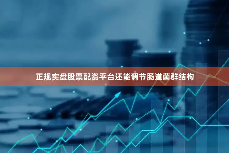 正规实盘股票配资平台还能调节肠道菌群结构