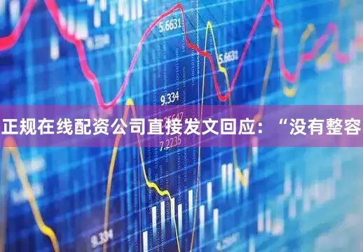 正规在线配资公司直接发文回应：“没有整容