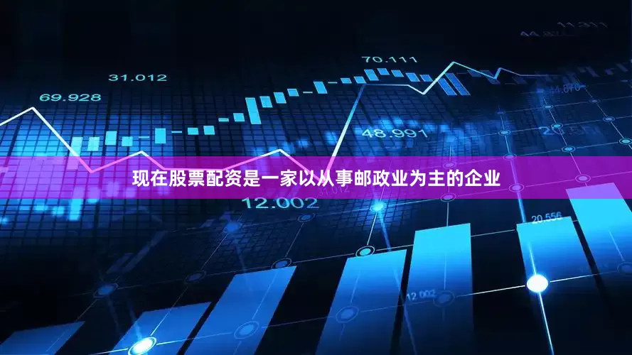 现在股票配资是一家以从事邮政业为主的企业
