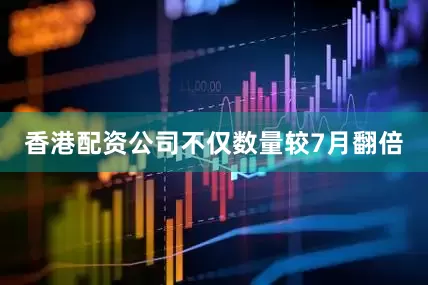香港配资公司　　不仅数量较7月翻倍