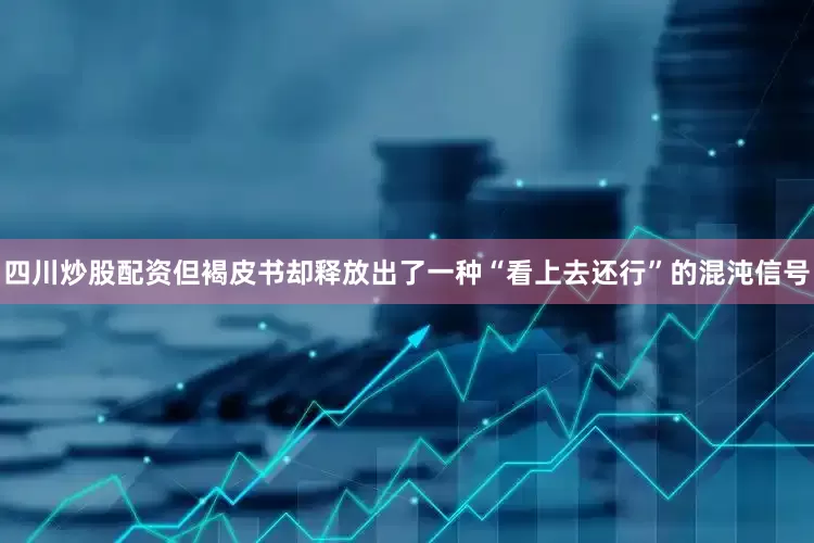 四川炒股配资但褐皮书却释放出了一种“看上去还行”的混沌信号