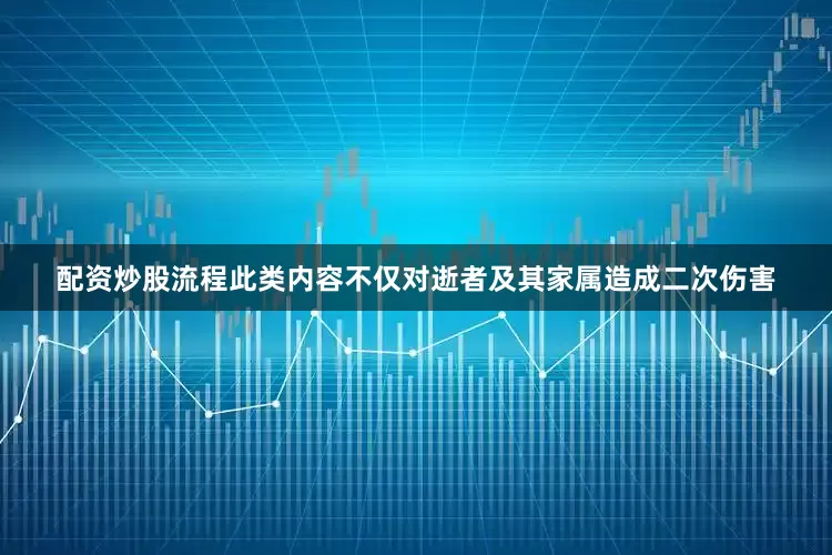 配资炒股流程此类内容不仅对逝者及其家属造成二次伤害