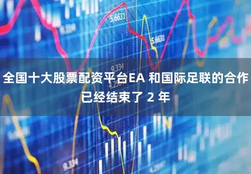 全国十大股票配资平台EA 和国际足联的合作已经结束了 2 年