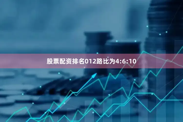 股票配资排名012路比为4:6:10