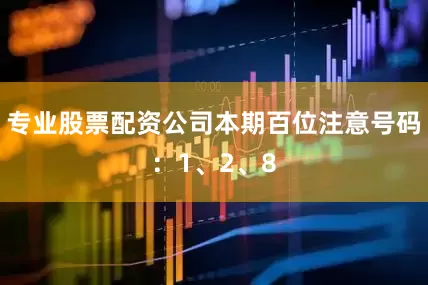 专业股票配资公司本期百位注意号码：1、2、8